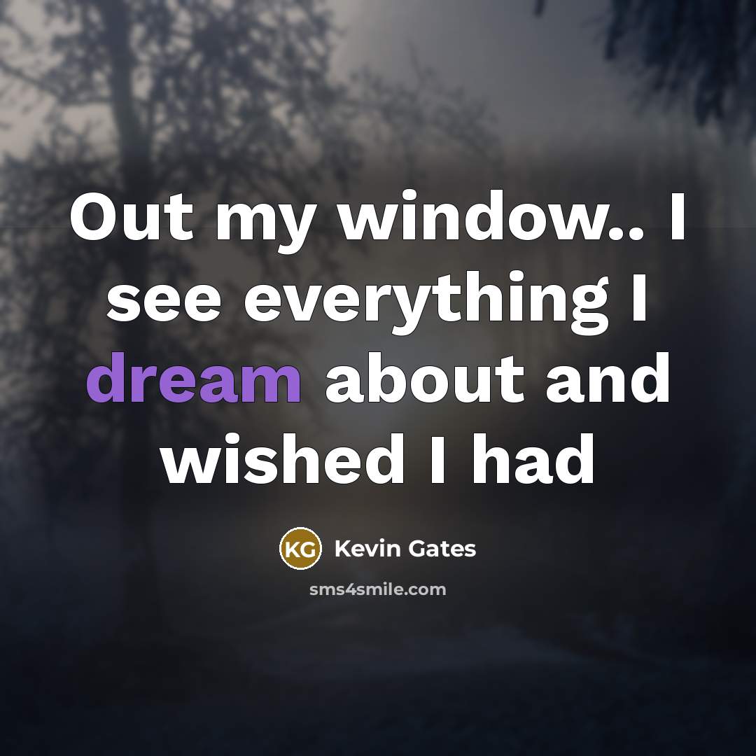 “Out my window.. I see everything I dream about and…” quote by Kevin Gates