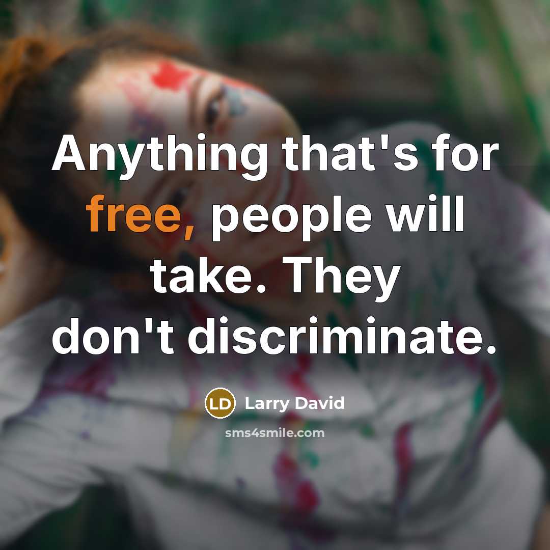 “Anything that's for free, people will take. They don't discriminate.…” quote by Larry David
