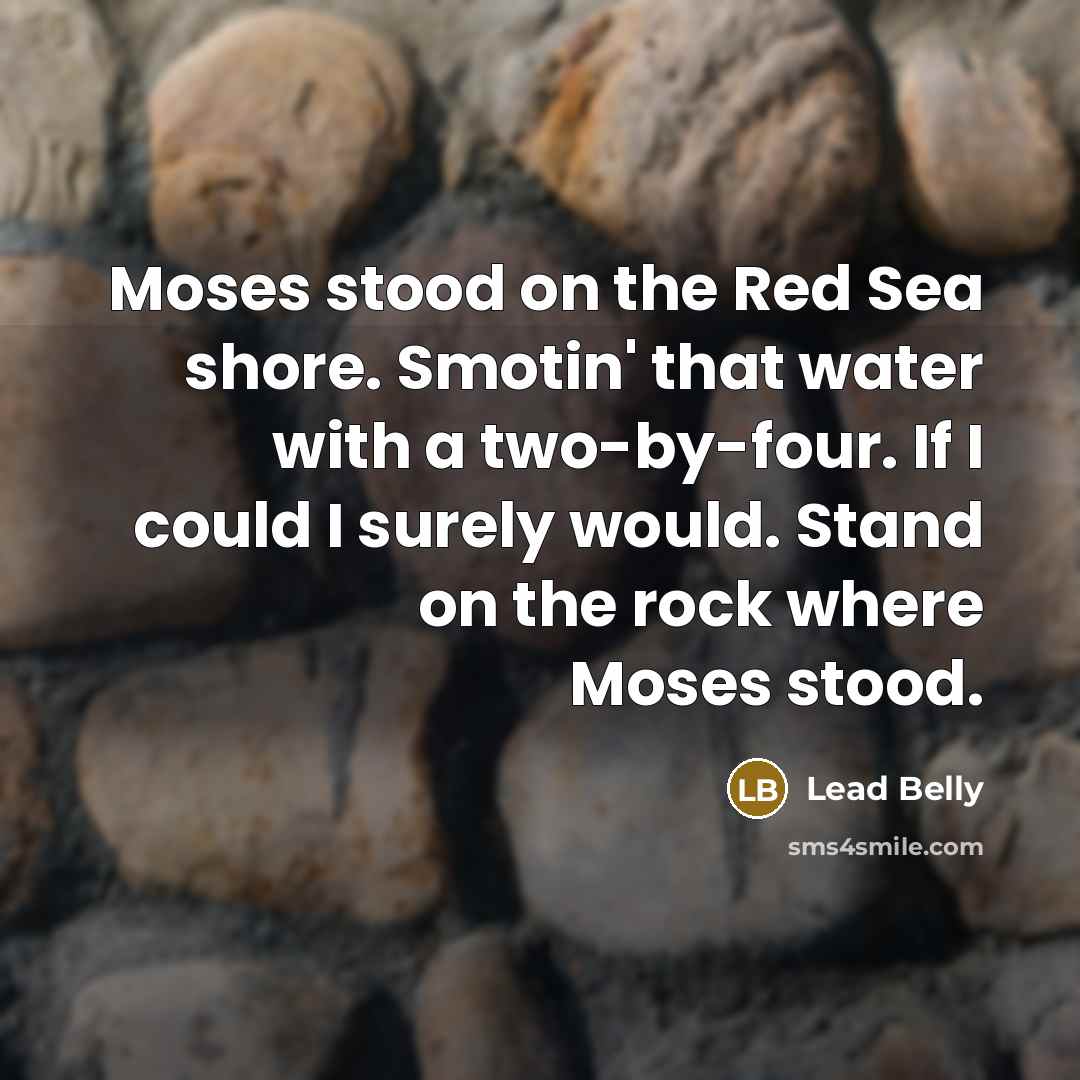 “Moses stood on the Red Sea shore. Smotin' that water…” quote by Lead Belly