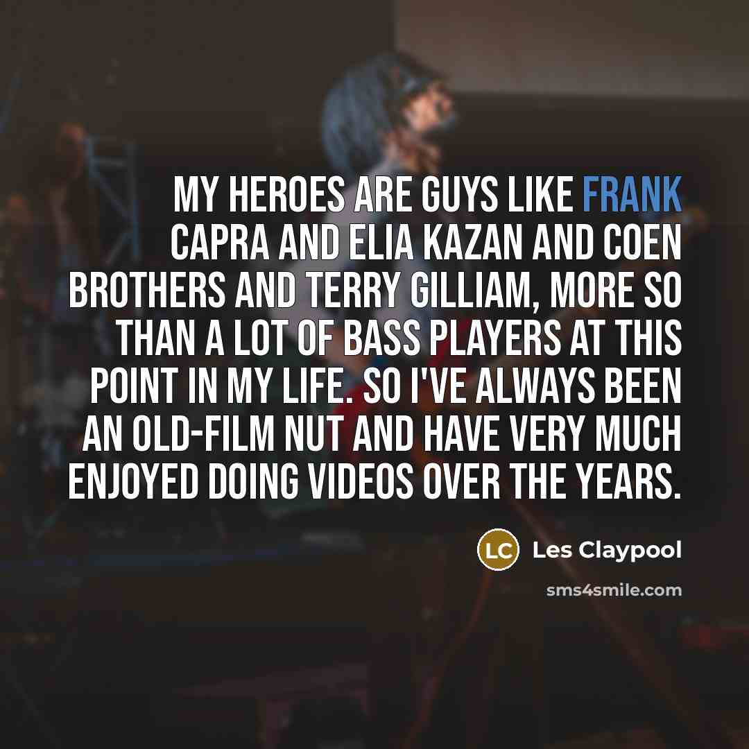 “My heroes are guys like Frank Capra and Elia Kazan…” quote by Les Claypool
