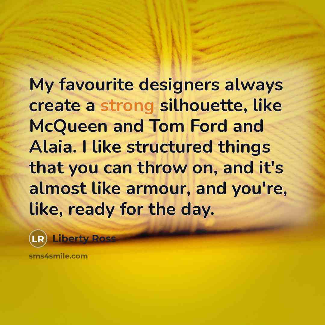 “My favourite designers always create a strong silhouette, like McQueen…” quote by Liberty Ross