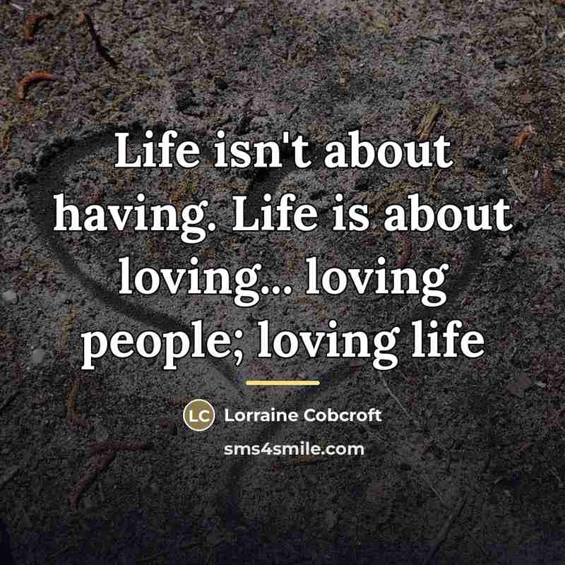 “Life isn't about having. Life is about loving... loving people;…” quote by Lorraine Cobcroft
