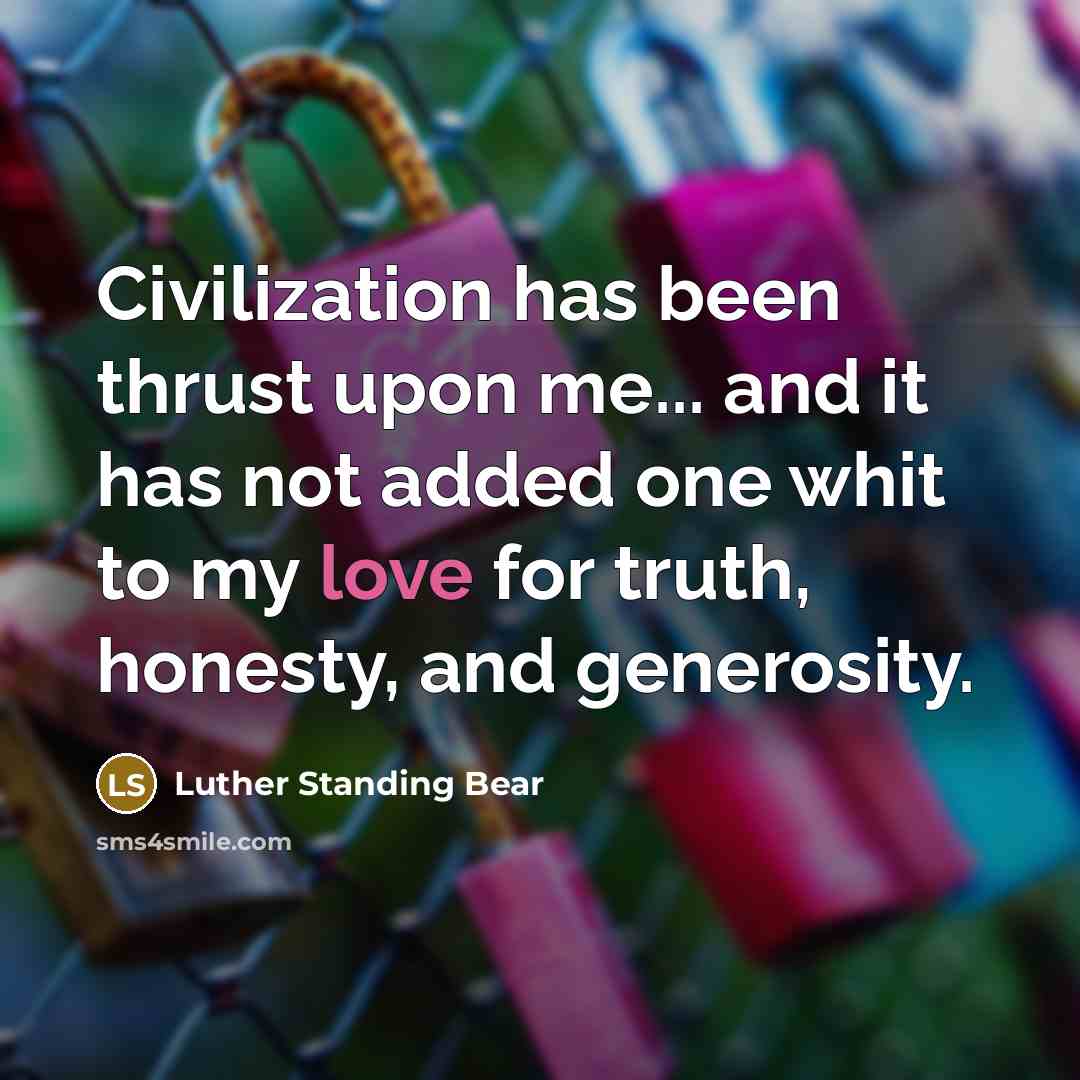 “Civilization has been thrust upon me... and it has not…” quote by Luther Standing Bear