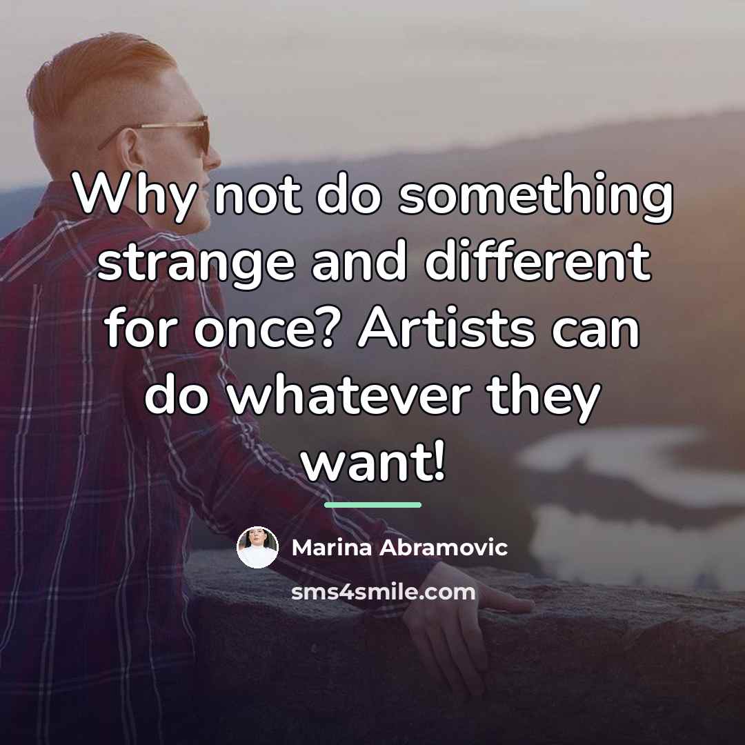 “Why not do something strange and different for once? Artists…” quote by Marina Abramovic