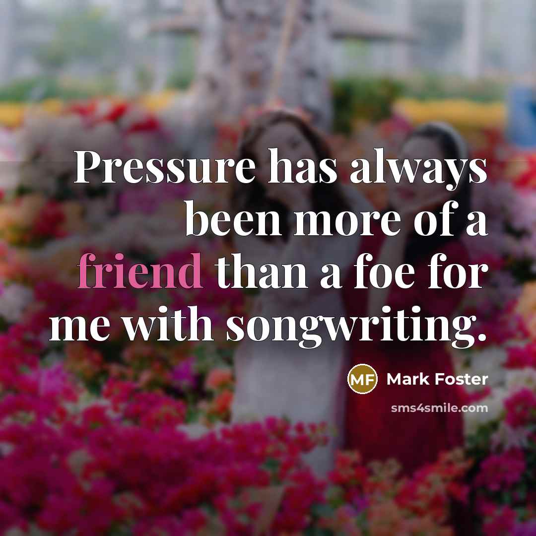 “Pressure has always been more of a friend than a…” quote by Mark Foster