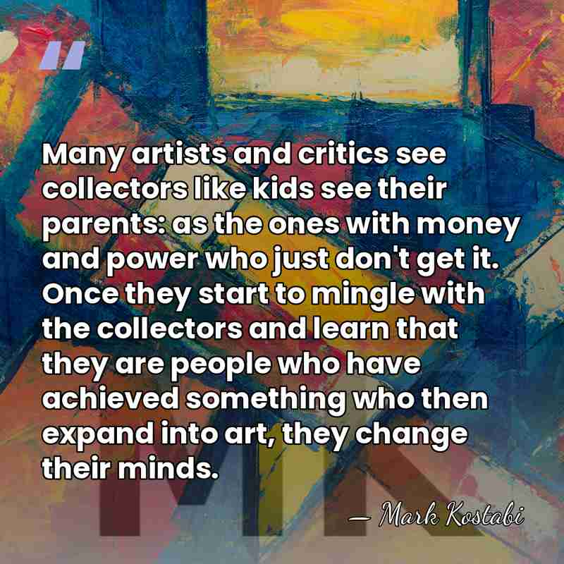 Many artists and critics see collectors like kids see their parents: as&hellip; - Mark Kostabi