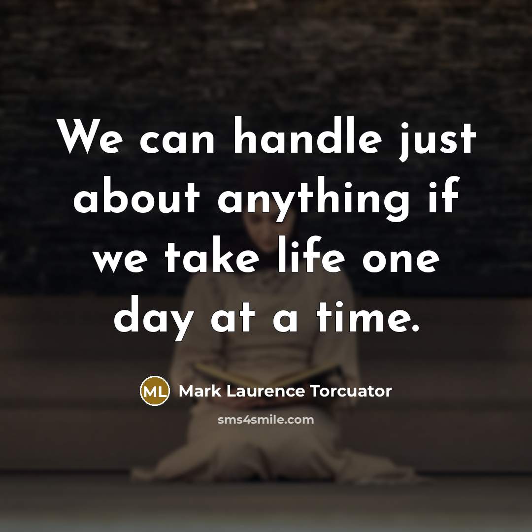 “We can handle just about anything if we take life…” quote by Mark Laurence Torcuator