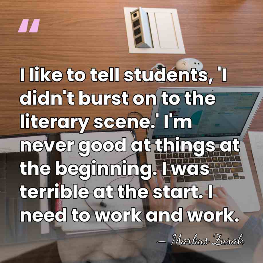 I like to tell students, 'I didn't burst on to the literary&hellip; - Markus Zusak