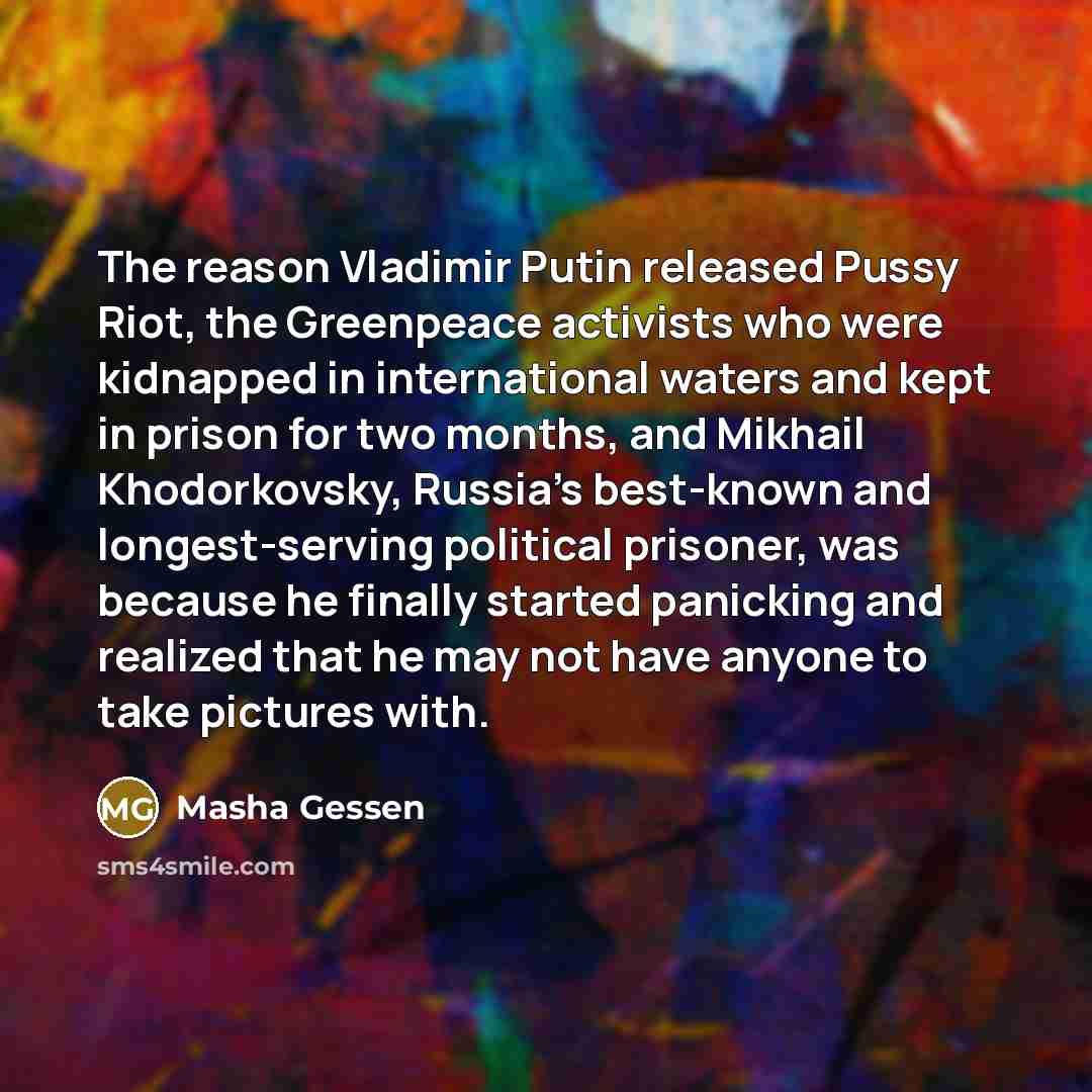 “The reason Vladimir Putin released Pussy Riot, the Greenpeace activists…” quote by Masha Gessen