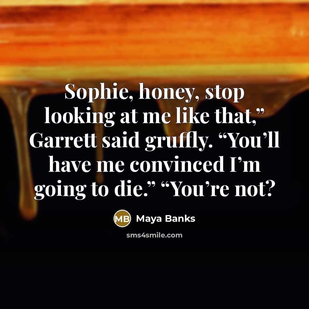 “Sophie, honey, stop looking at me like that,” Garrett said…” quote by Maya Banks