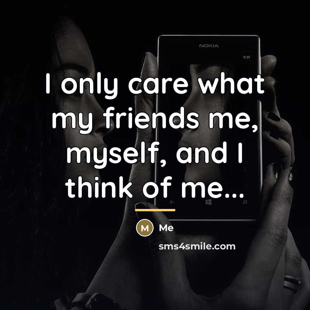 “I only care what my friends me, myself, and I…” quote by Me