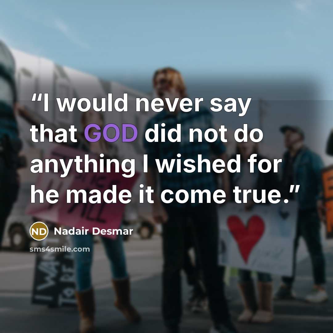 “I would never say that GOD did not do anything I wished for he made it come true.” quote by Nadair Desmar