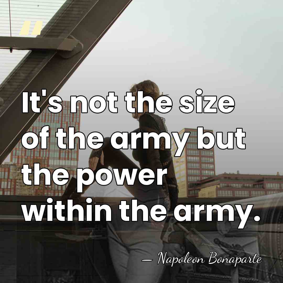 It's not the size of the army but the power within the&hellip; - Napoleon Bonaparte