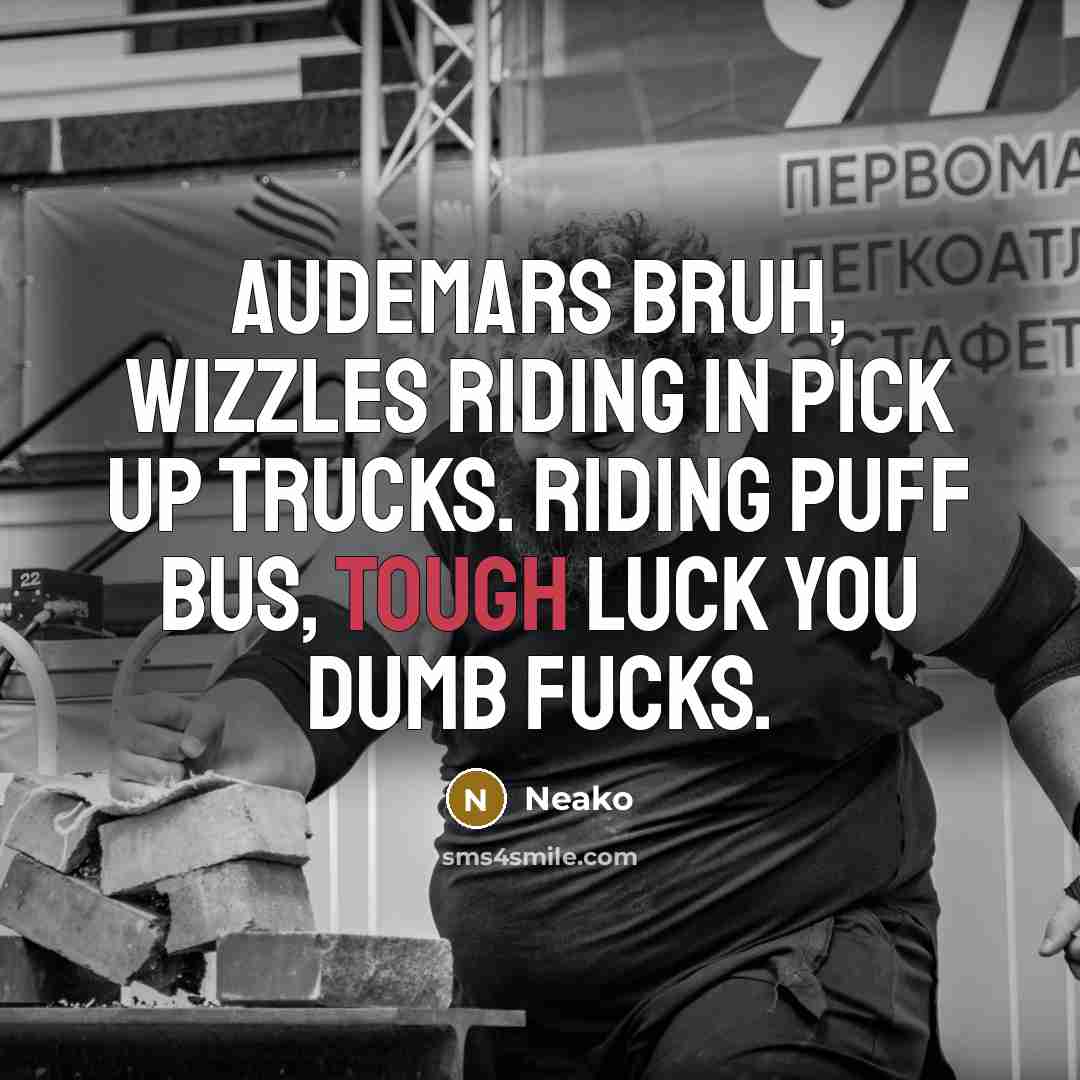 “Audemars bruh, Wizzles riding in Pick up trucks. Riding puff bus, tough luck you dumb fucks.” quote by Neako