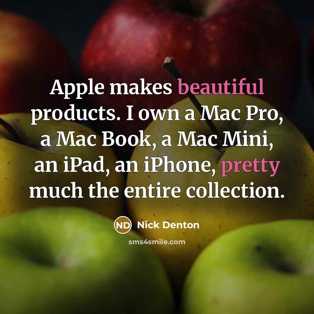 “Apple makes beautiful products. I own a Mac Pro, a Mac Book, a Mac Mini, an iPad, an iPhone, pretty much the entire collection.” quote by Nick Denton