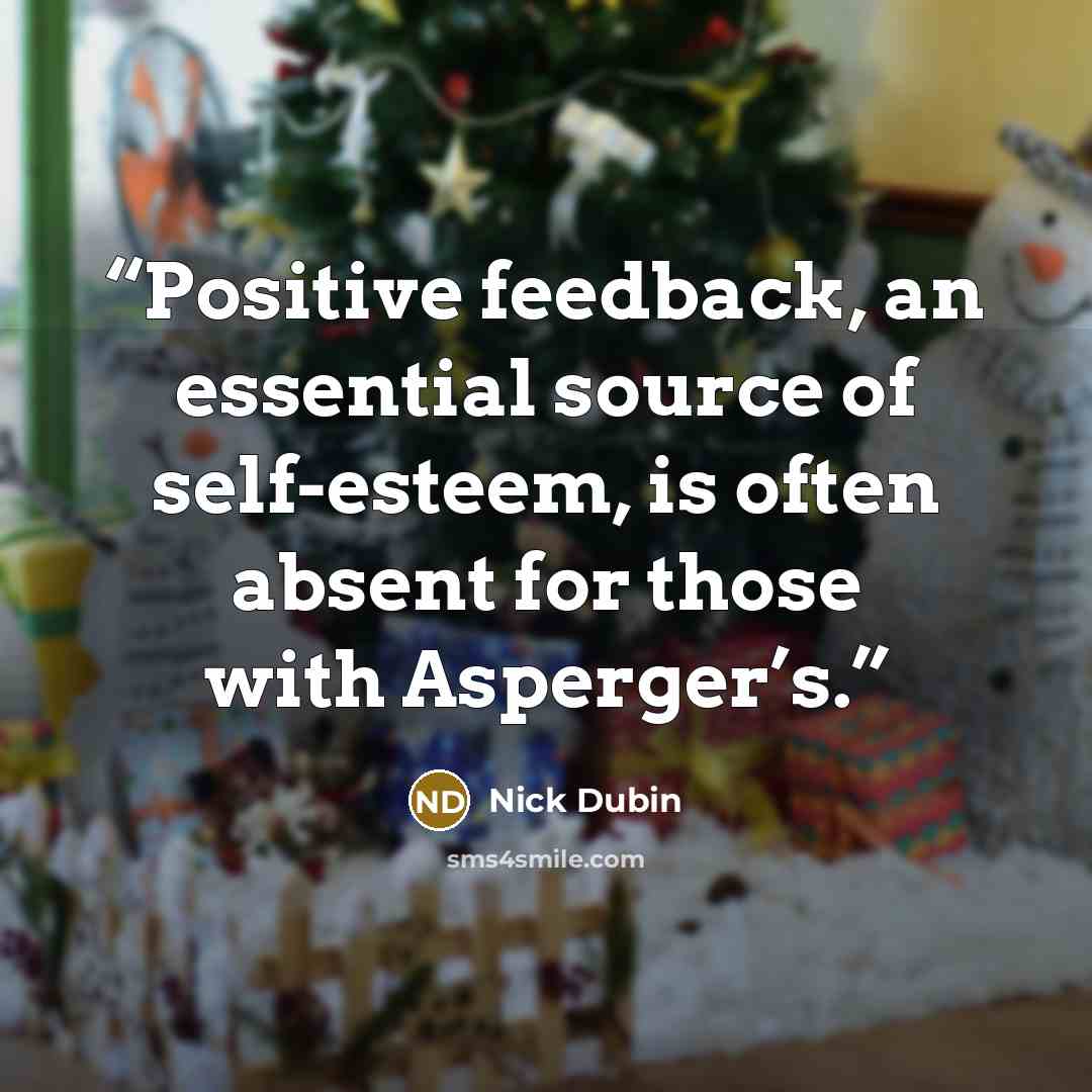 “Positive feedback, an essential source of self-esteem, is often absent for those with Asperger’s.” quote by Nick Dubin