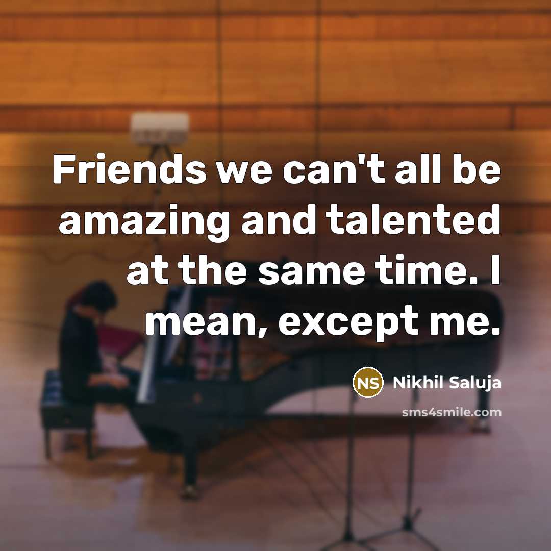 “Friends we can't all be amazing and talented at the…” quote by Nikhil Saluja