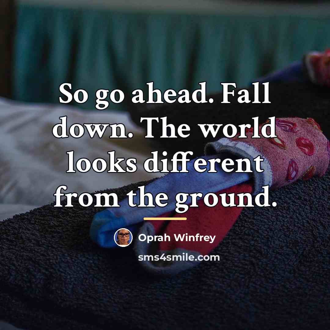 “So go ahead. Fall down. The world looks different from…” quote by Oprah Winfrey