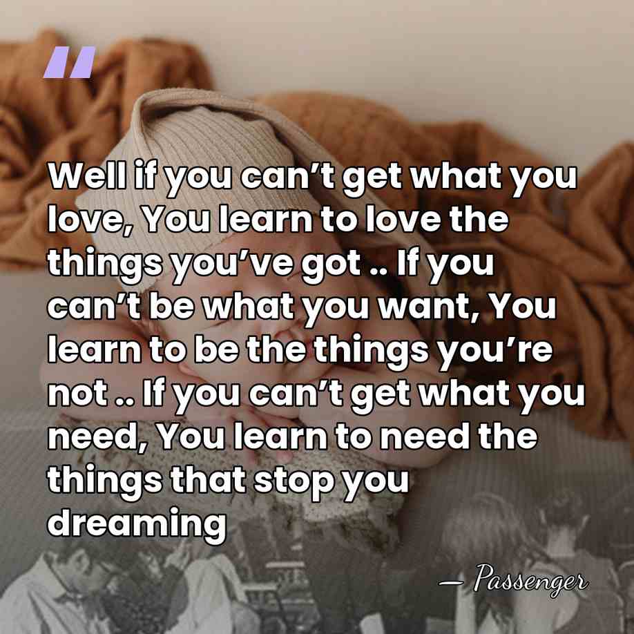 Well if you can’t get what you love, You learn to love&hellip; - Passenger
