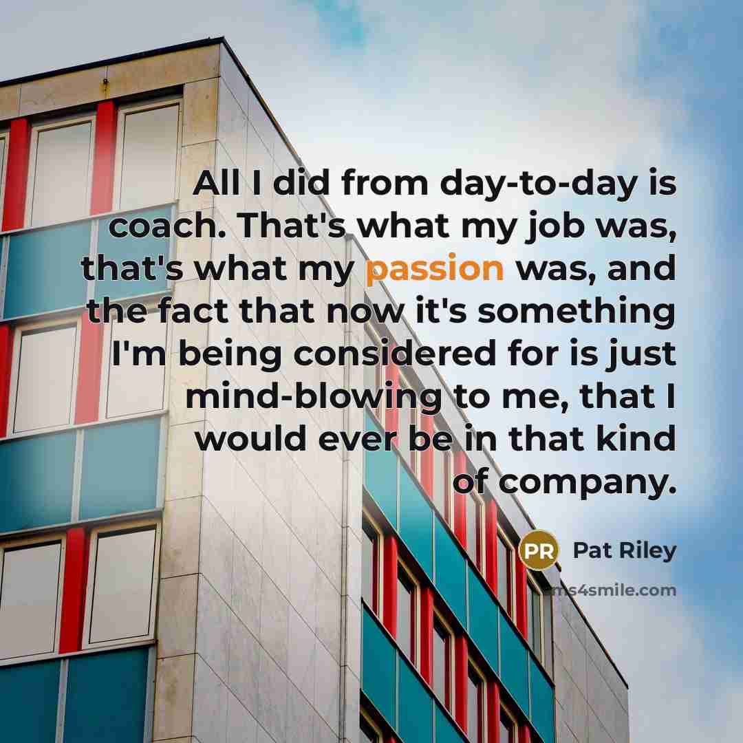 “All I did from day-to-day is coach. That's what my…” quote by Pat Riley