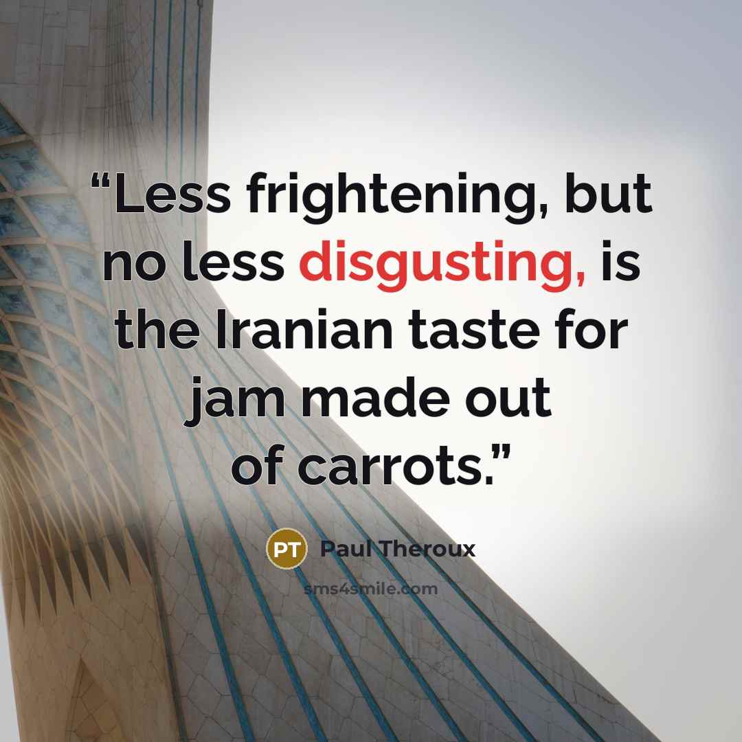 “Less frightening, but no less disgusting, is the Iranian taste for jam made out of carrots.” quote by Paul Theroux