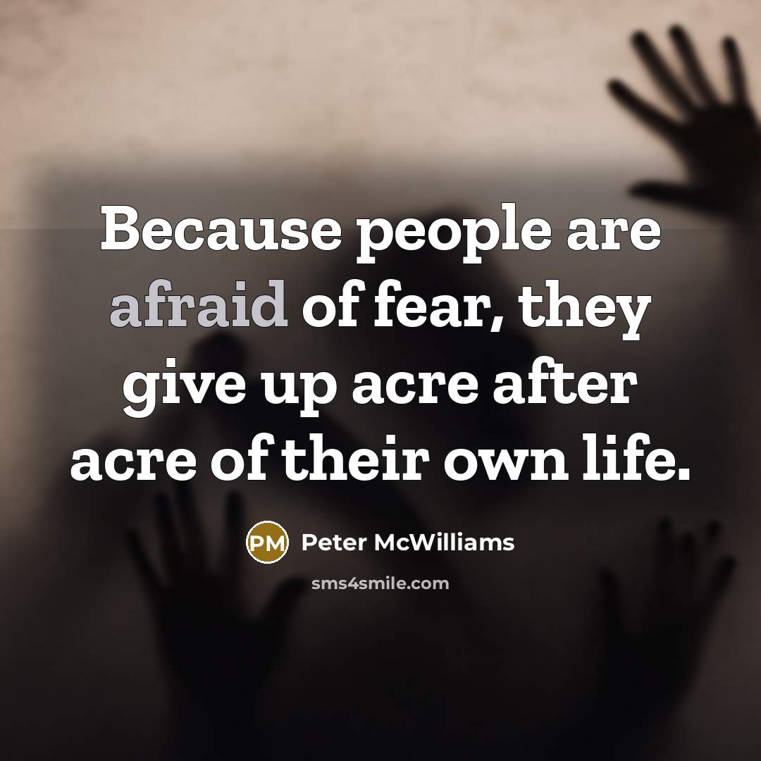“Because people are afraid of fear, they give up acre…” quote by Peter McWilliams