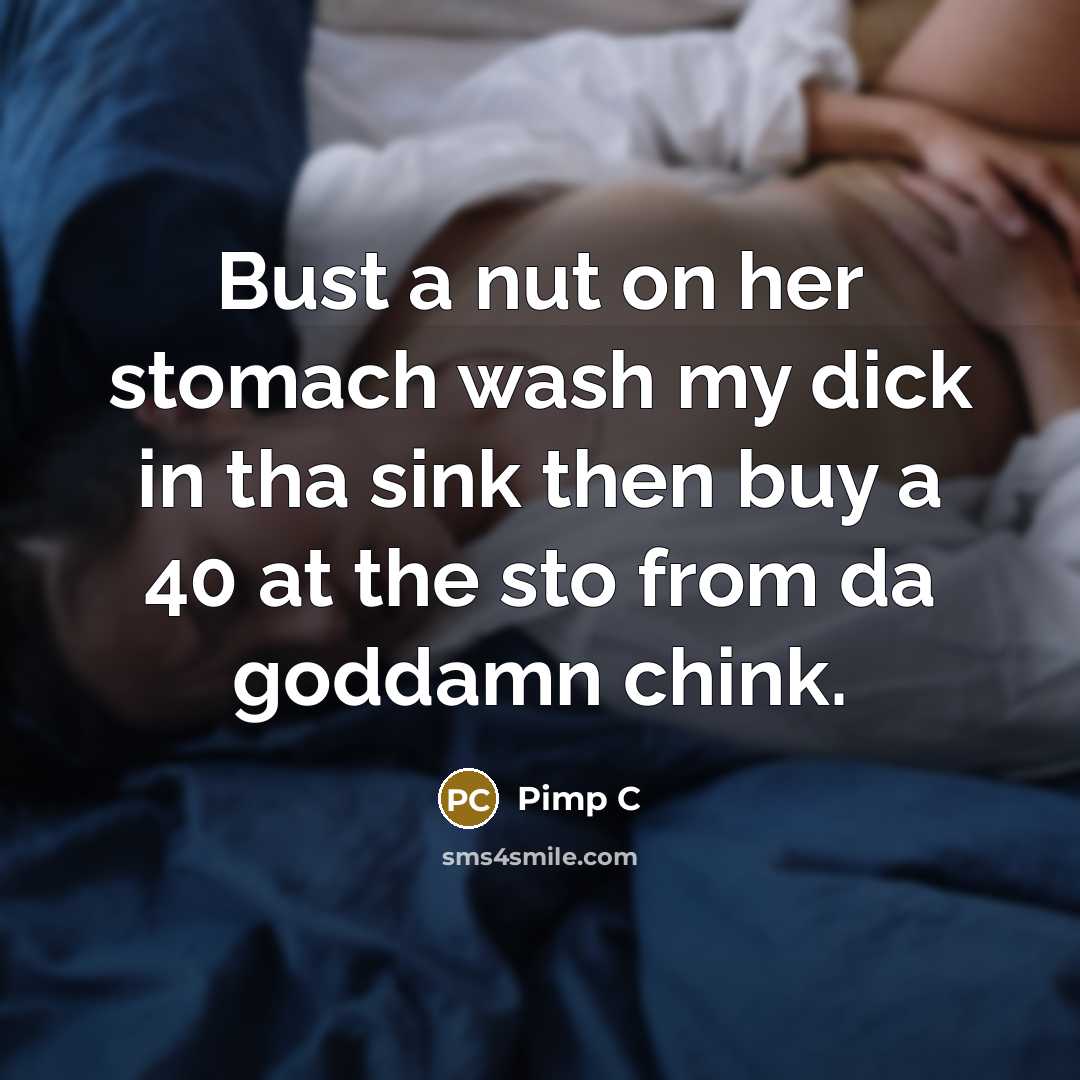 “Bust a nut on her stomach wash my dick in tha sink then buy a 40 at the sto from da goddamn chink.” quote by Pimp C