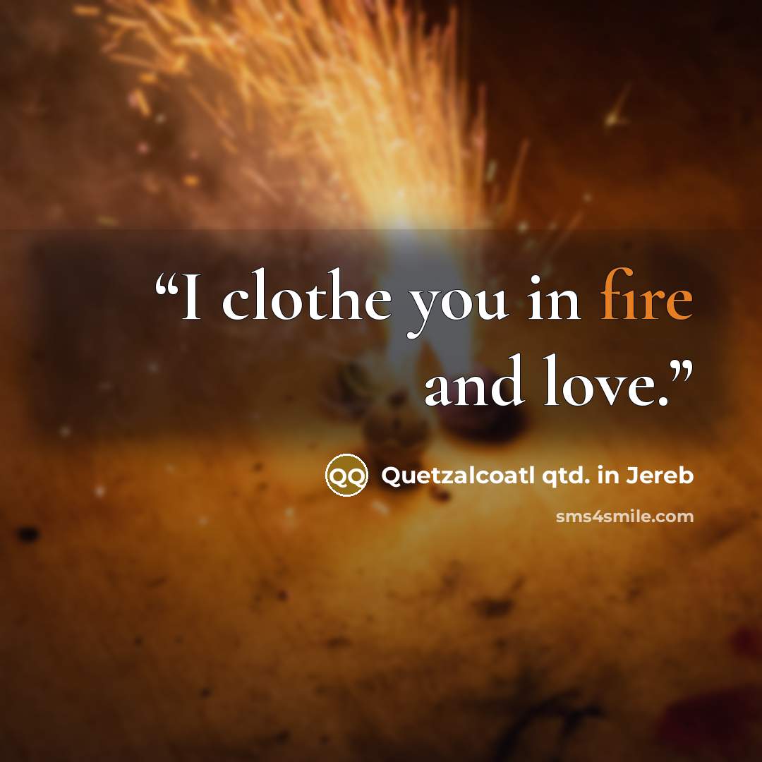 “I clothe you in fire and love.” quote by Quetzalcoatl qtd. in Jereb