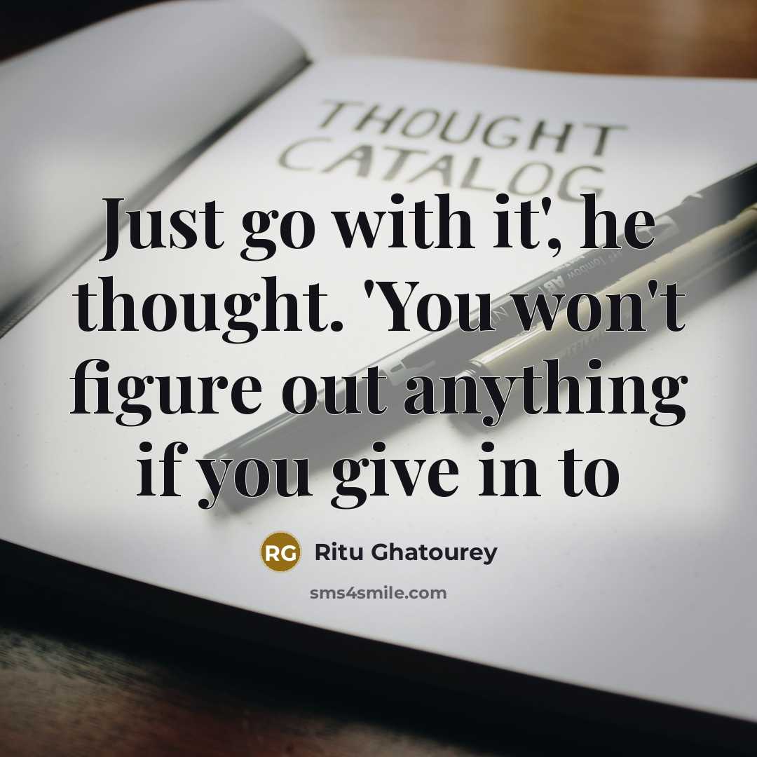 “Just go with it', he thought. 'You won't figure out anything if you give in to” quote by Ritu Ghatourey