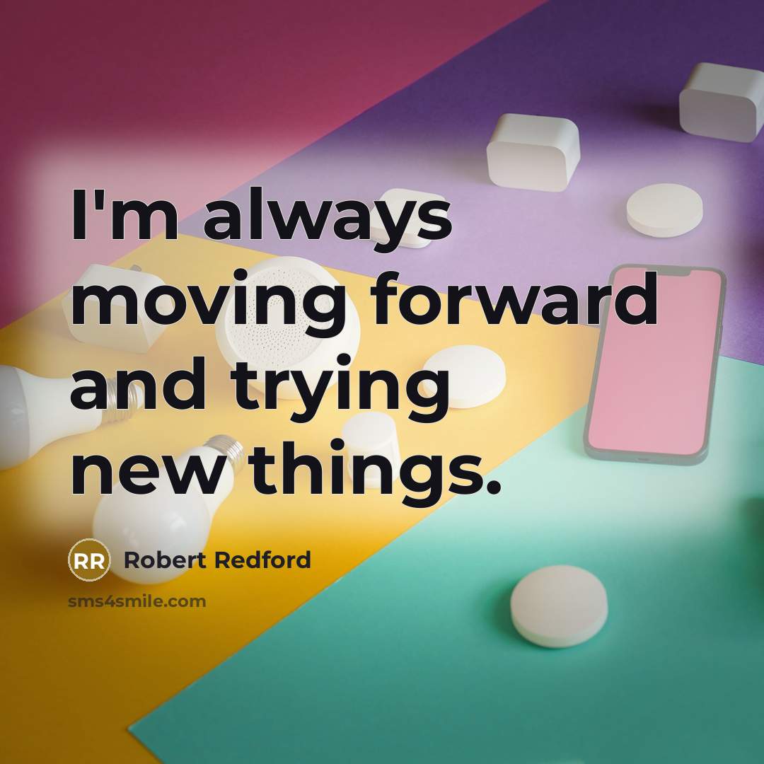 “I'm always moving forward and trying new things.…” quote by Robert Redford