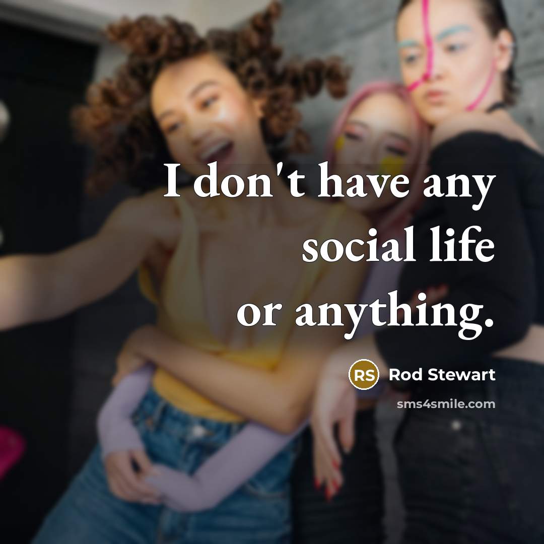 “I don't have any social life or anything.…” quote by Rod Stewart