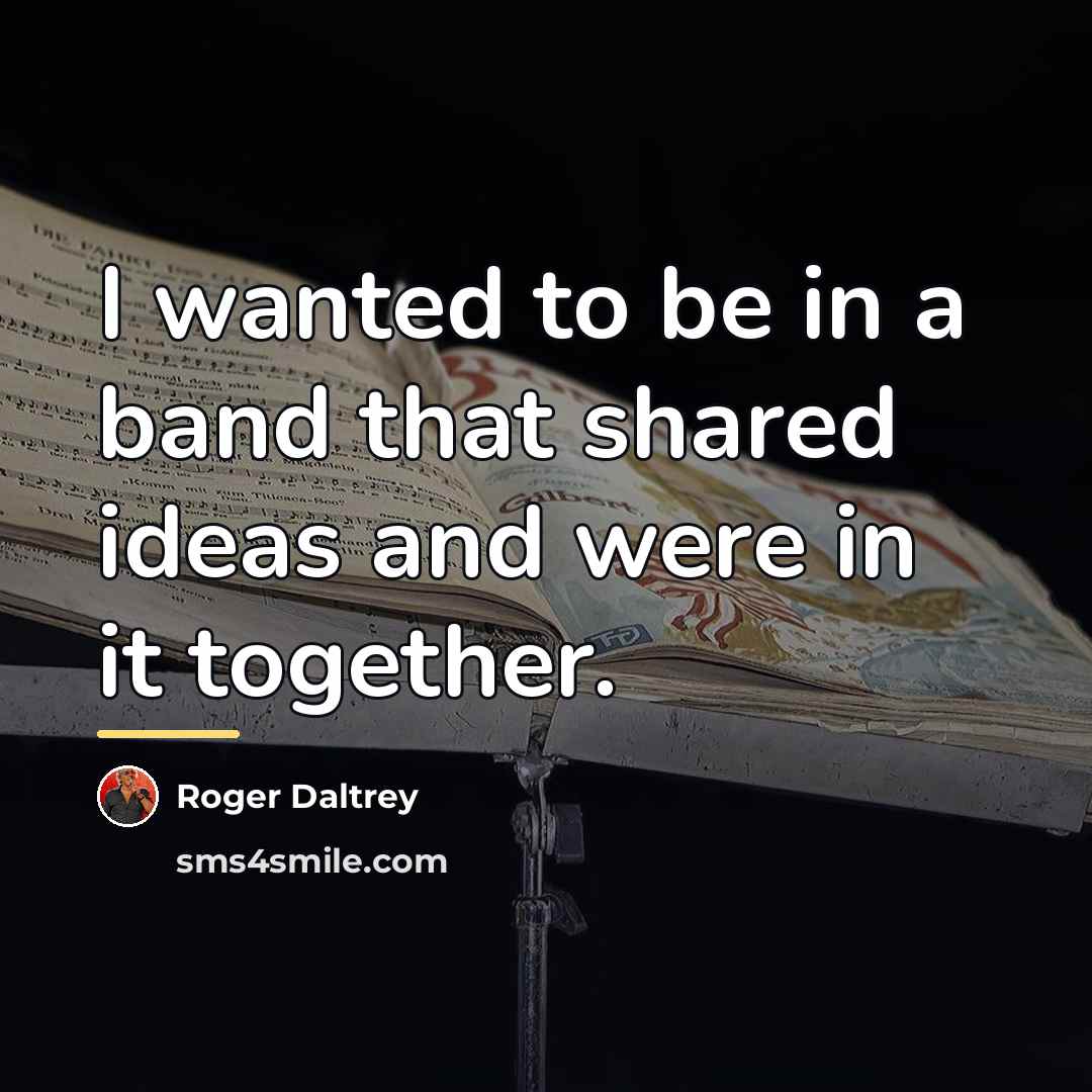 “I wanted to be in a band that shared ideas…” quote by Roger Daltrey