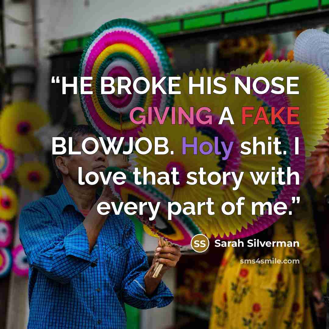 “HE BROKE HIS NOSE GIVING A FAKE BLOWJOB. Holy shit. I love that story with every part of me.” quote by Sarah Silverman
