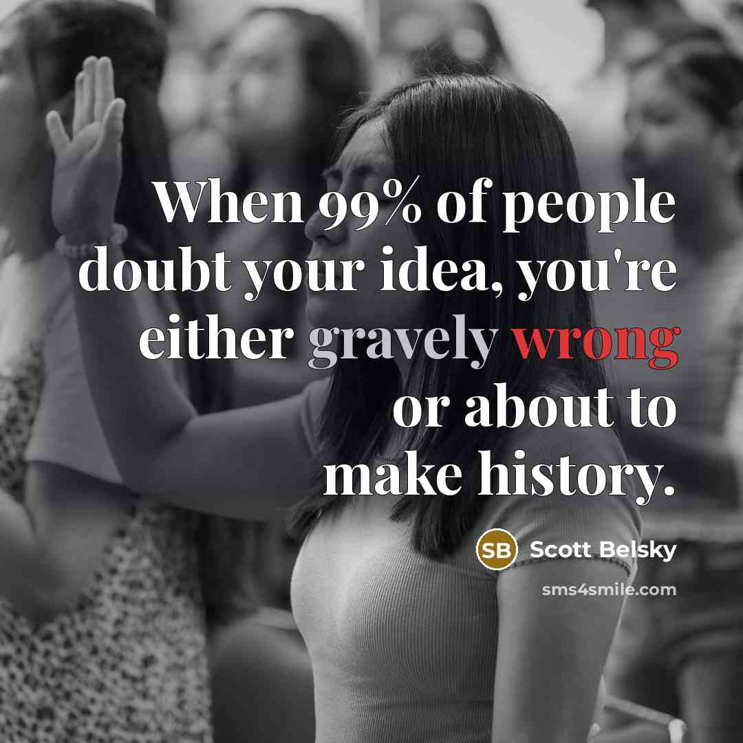 “When 99% of people doubt your idea, you're either gravely…” quote by Scott Belsky