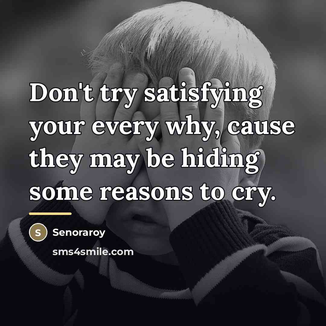 “Don't try satisfying your every why, cause they may be…” quote by Senoraroy