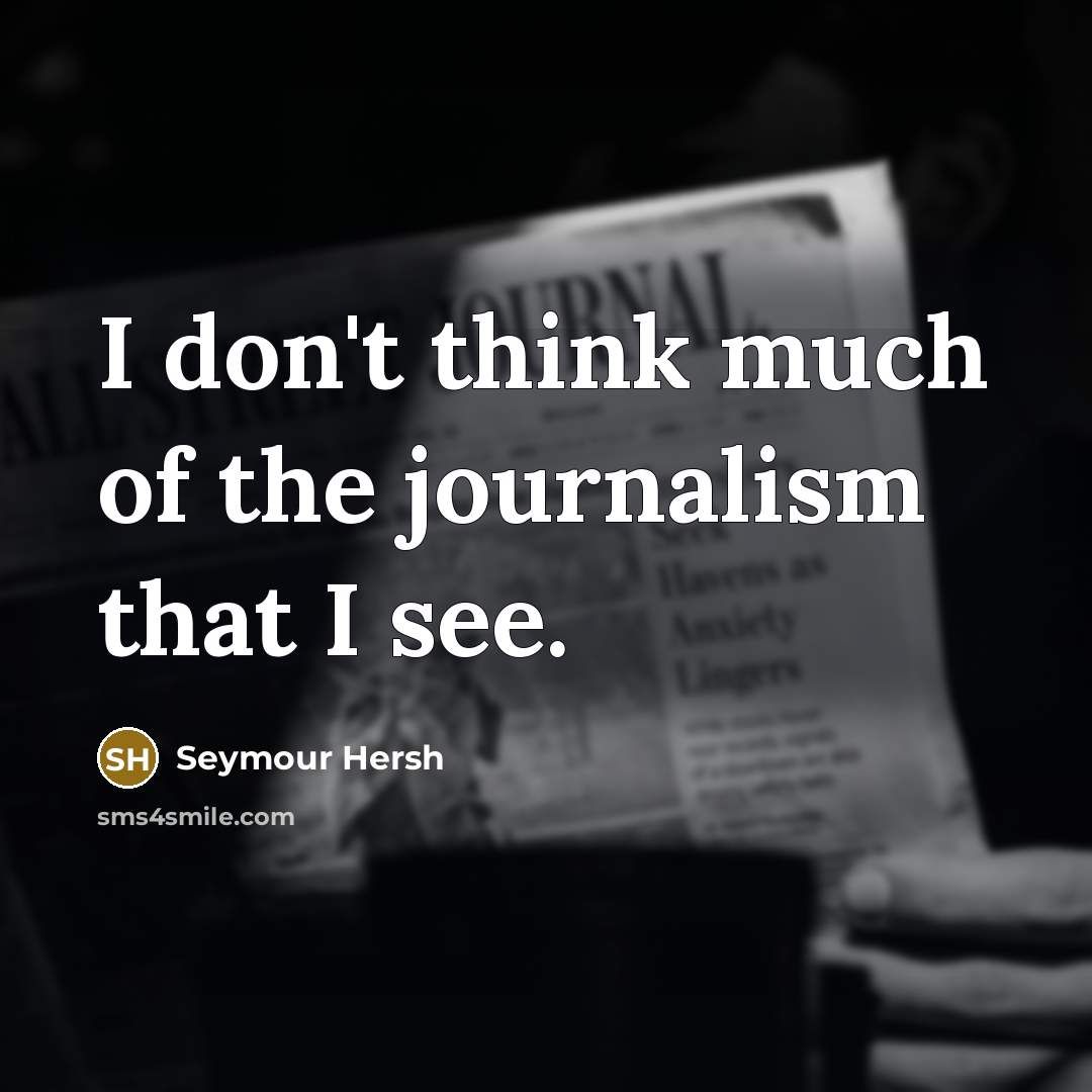 “I don't think much of the journalism that I see.…” quote by Seymour Hersh