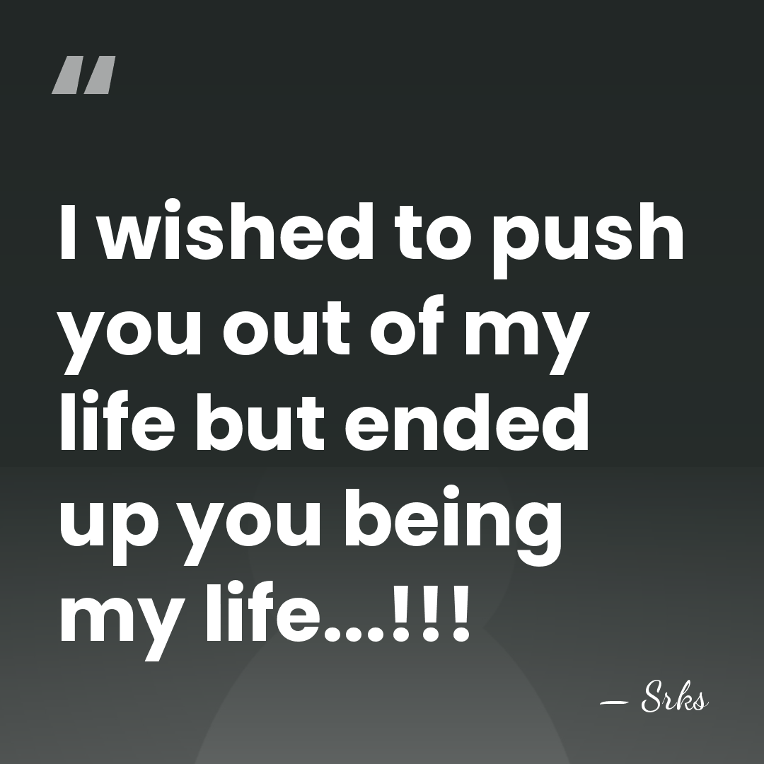 I wished to push you out of my life but ended up&hellip; - Srks