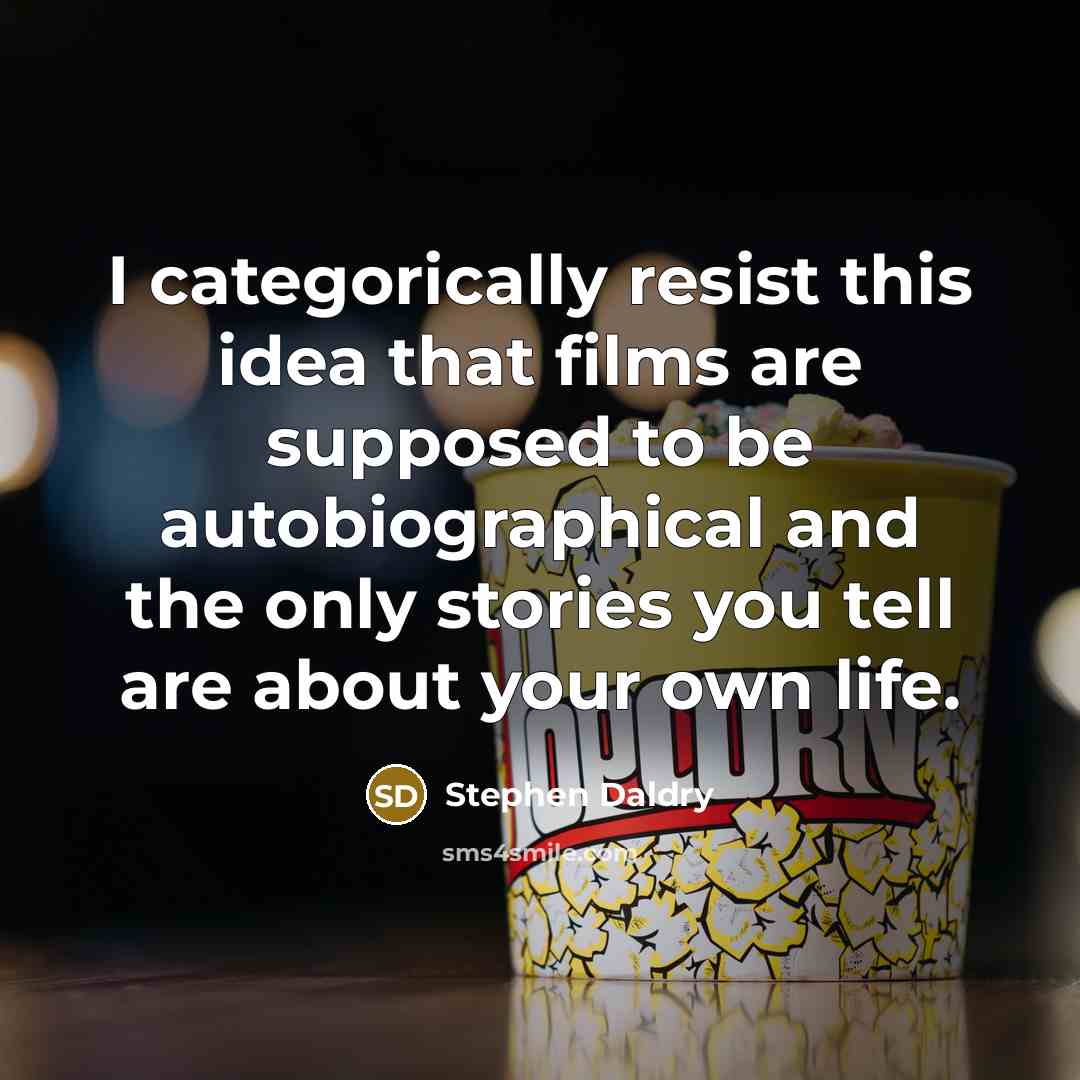 “I categorically resist this idea that films are supposed to be autobiographical and the only stories you tell are about your own life.” quote by Stephen Daldry