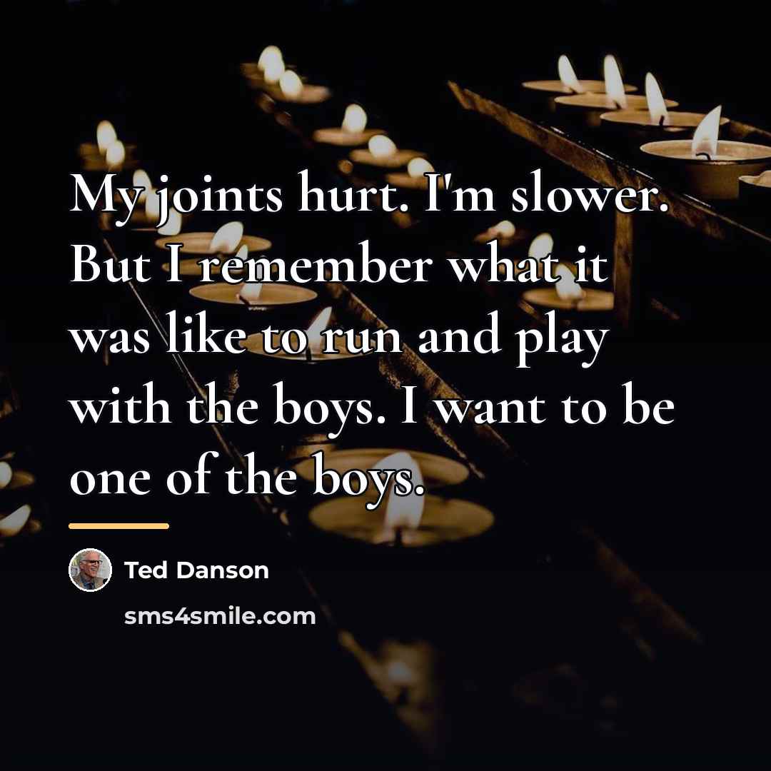 “My joints hurt. I'm slower. But I remember what it…” quote by Ted Danson