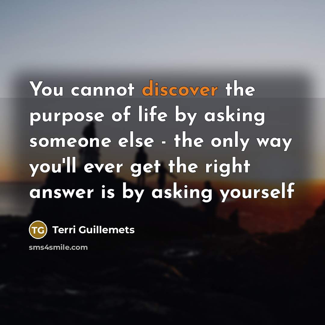 “You cannot discover the purpose of life by asking someone…” quote by Terri Guillemets