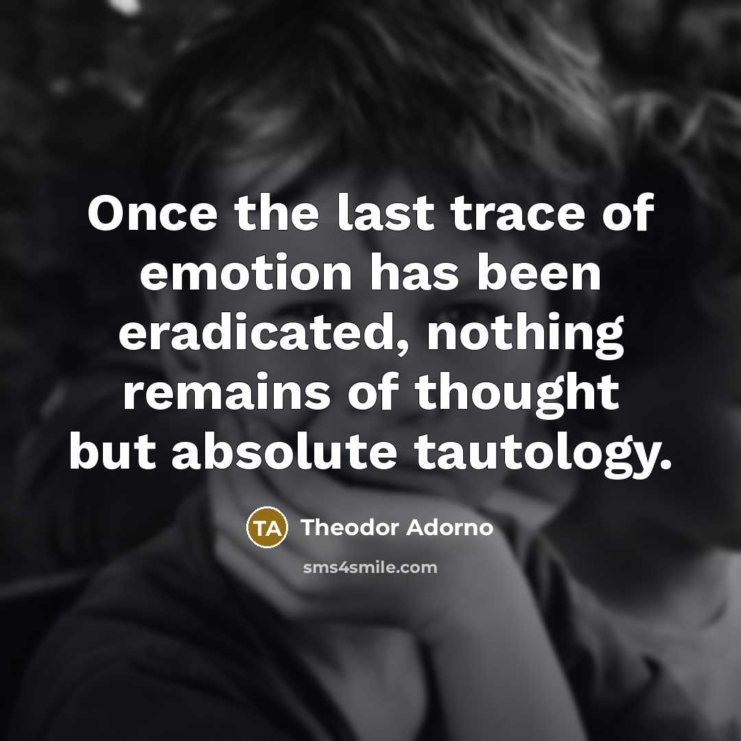 “Once the last trace of emotion has been eradicated, nothing…” quote by Theodor Adorno
