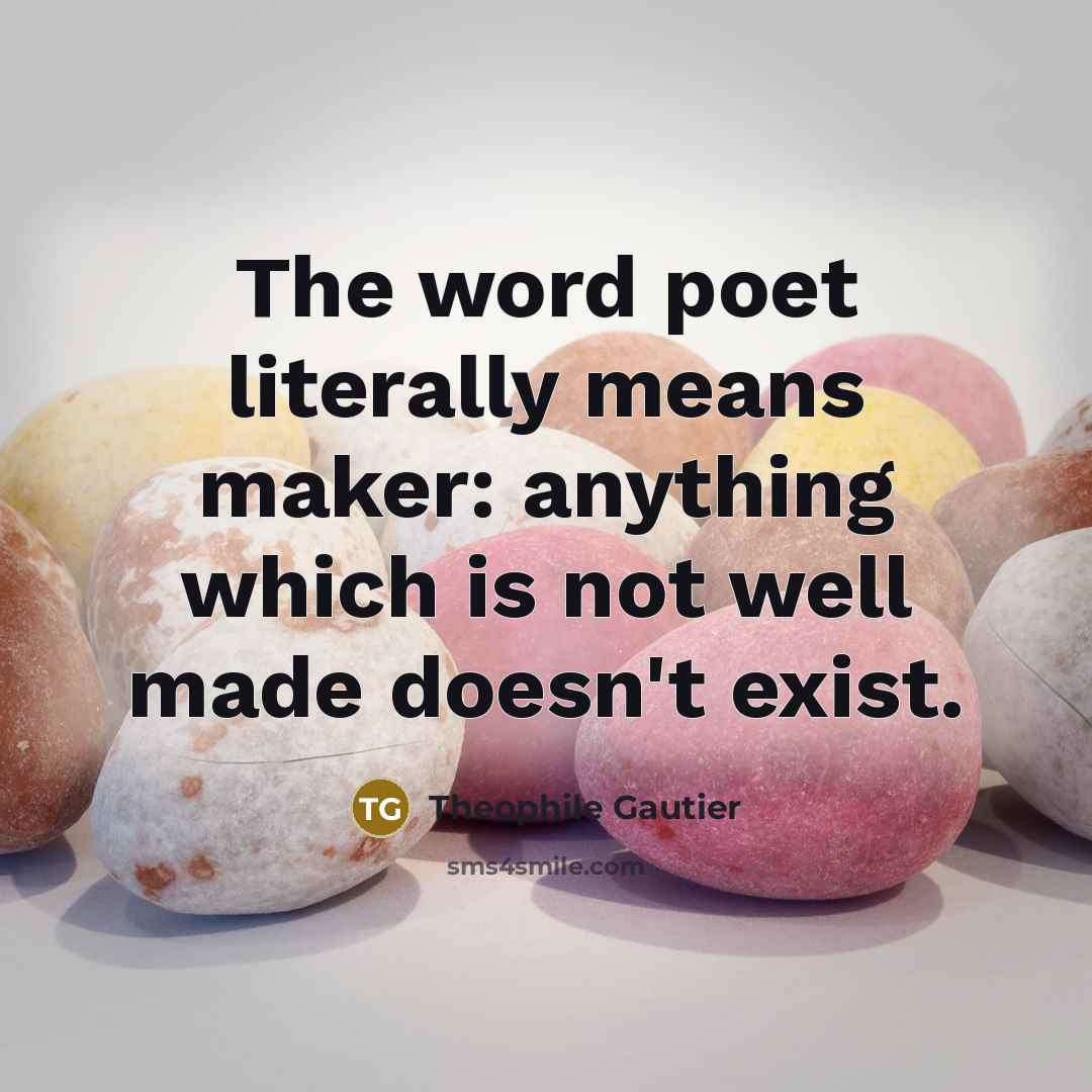 “The word poet literally means maker: anything which is not…” quote by Theophile Gautier