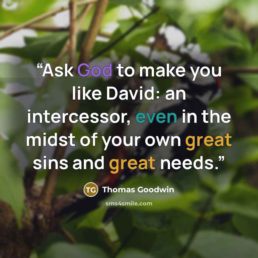 “Ask God to make you like David: an intercessor, even in the midst of your own great sins and great needs.” quote by Thomas Goodwin