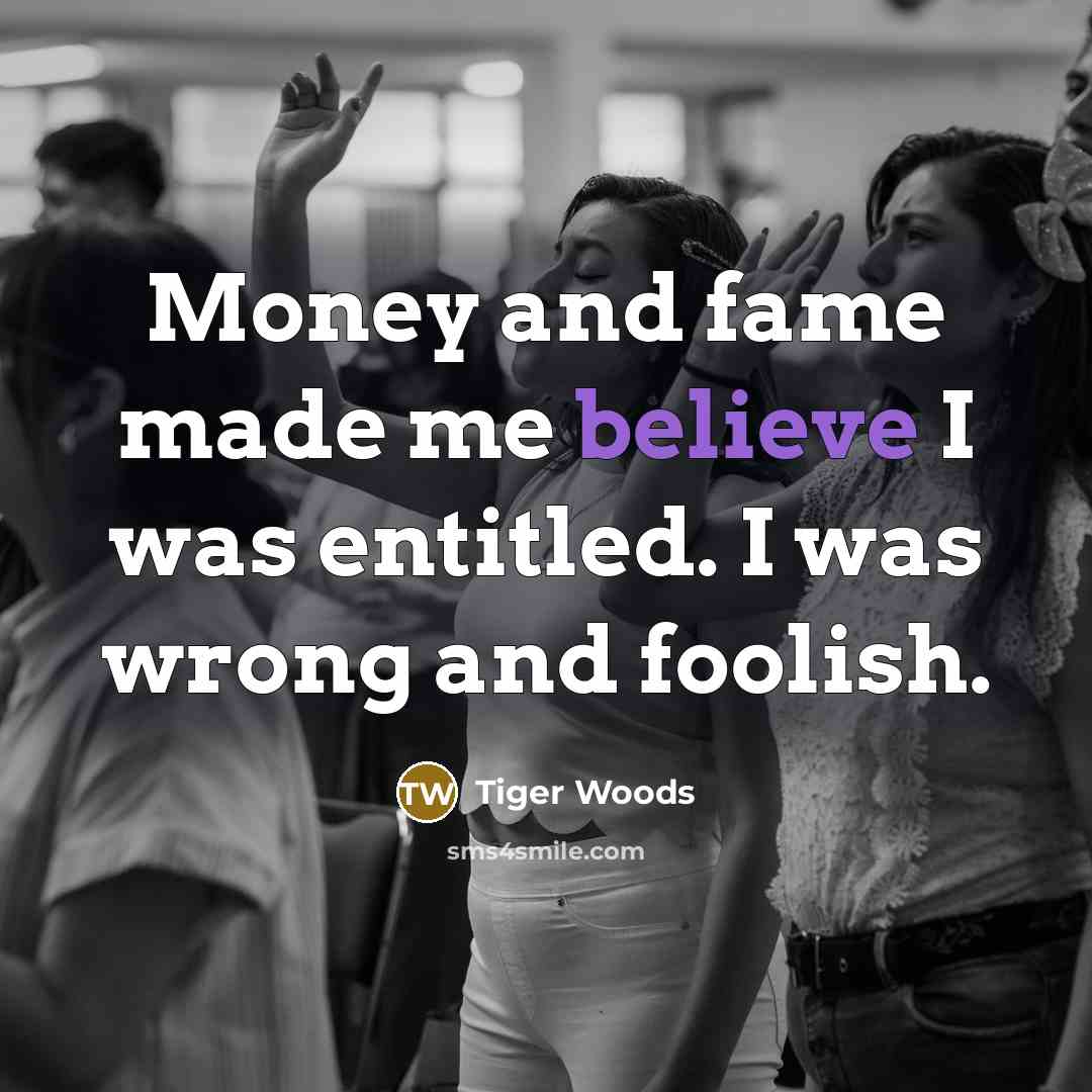 “Money and fame made me believe I was entitled. I…” quote by Tiger Woods