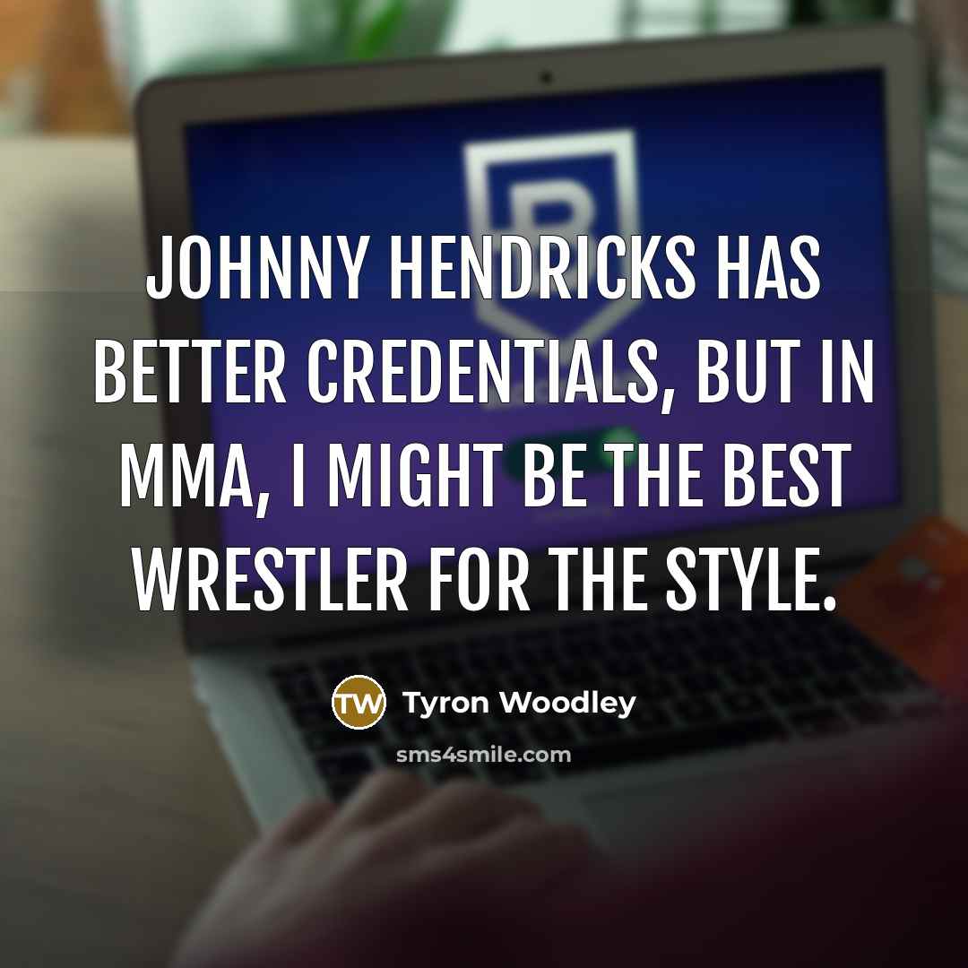 “Johnny Hendricks has better credentials, but in MMA, I might…” quote by Tyron Woodley
