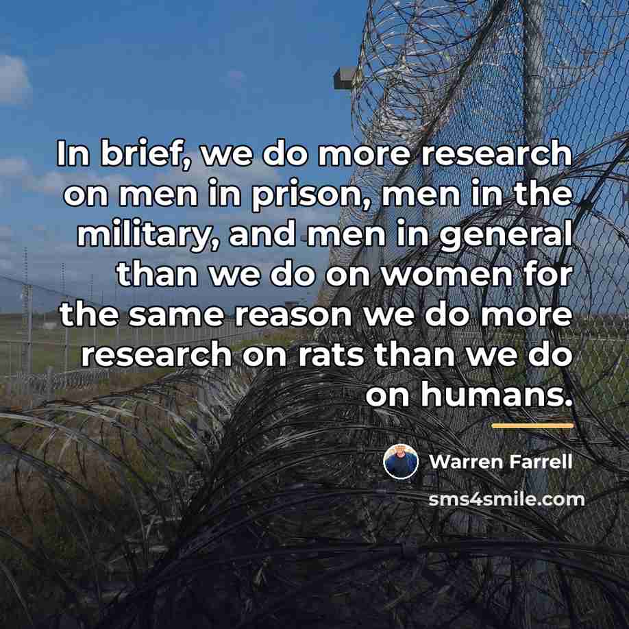 “In brief, we do more research on men in prison,…” quote by Warren Farrell