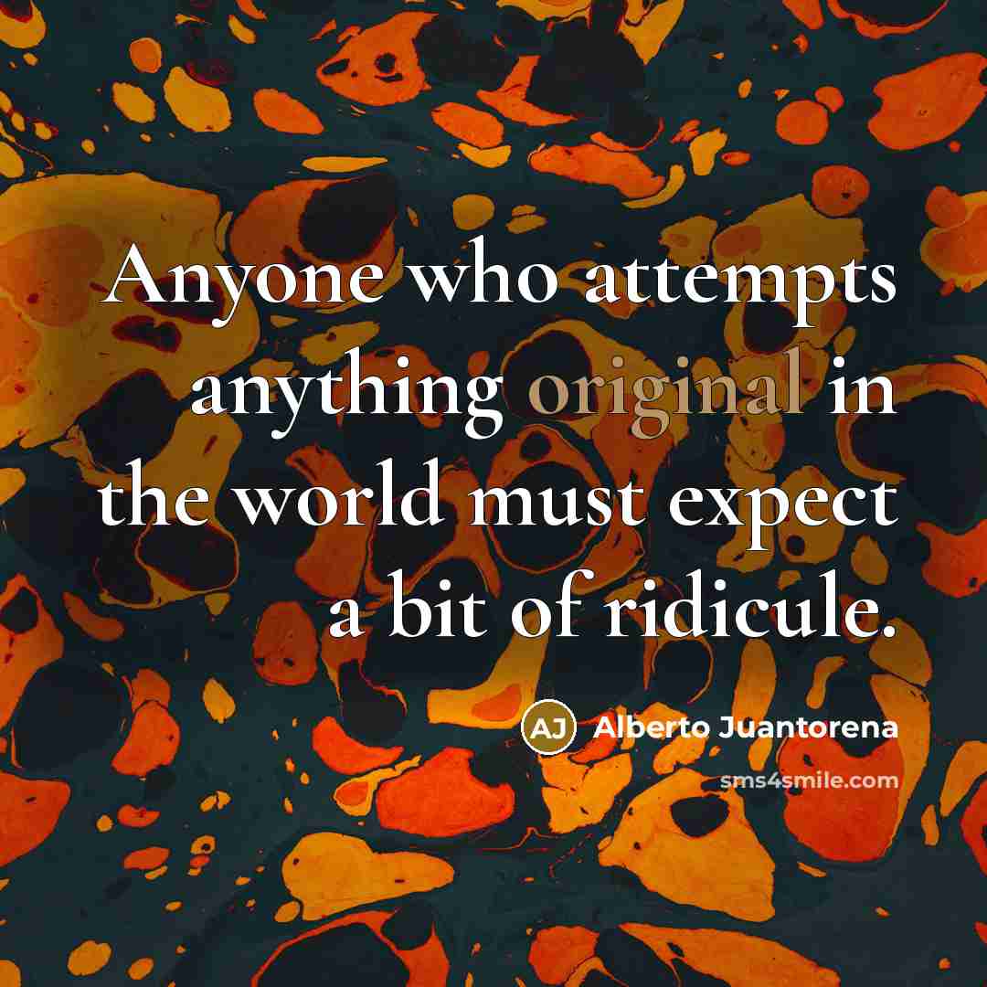 “Anyone who attempts anything original in the world must expect a bit of ridicule.” quote by Alberto Juantorena