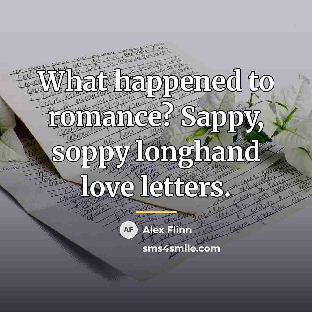 “What happened to romance? Sappy, soppy longhand love letters.…” quote by Alex Flinn