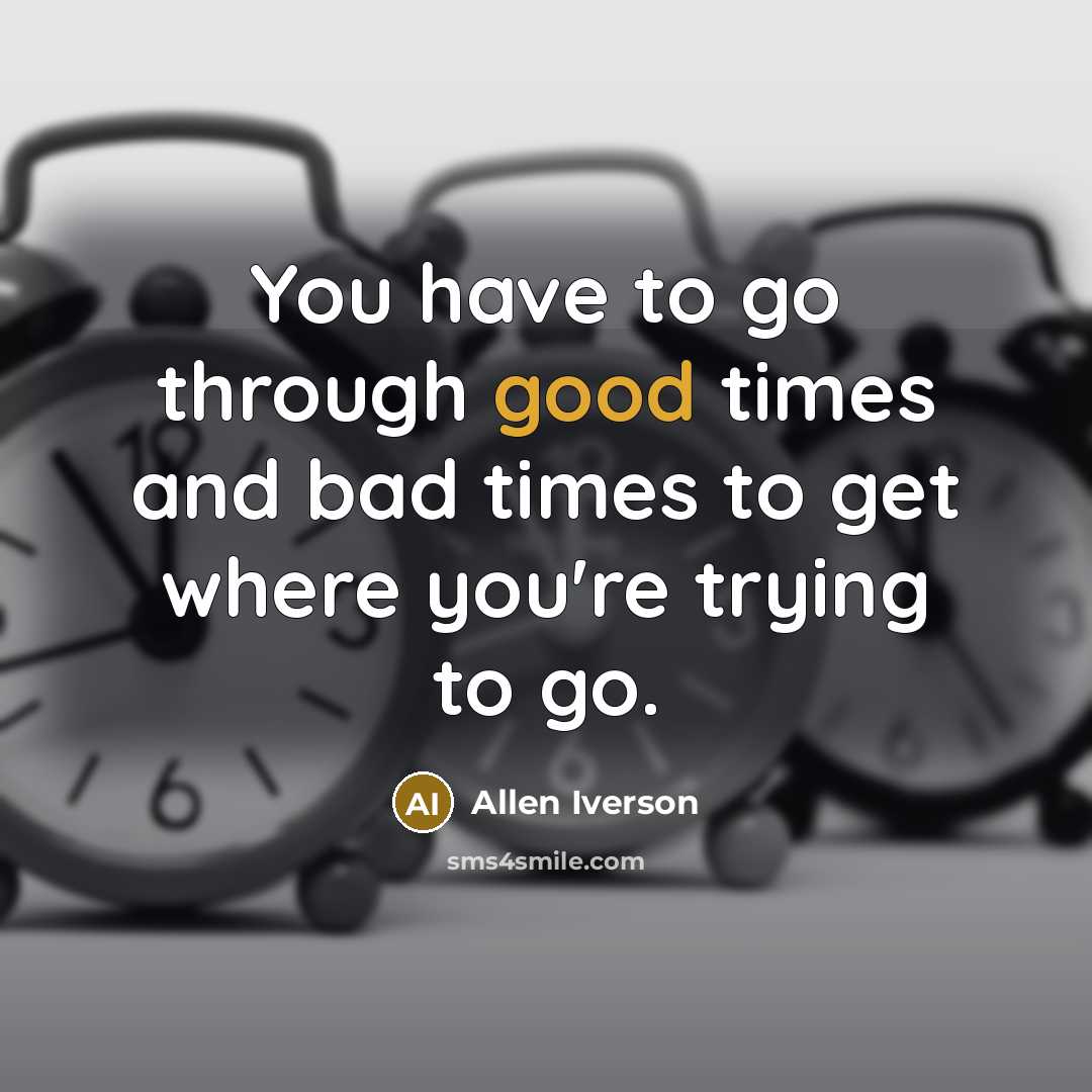 “You have to go through good times and bad times…” quote by Allen Iverson