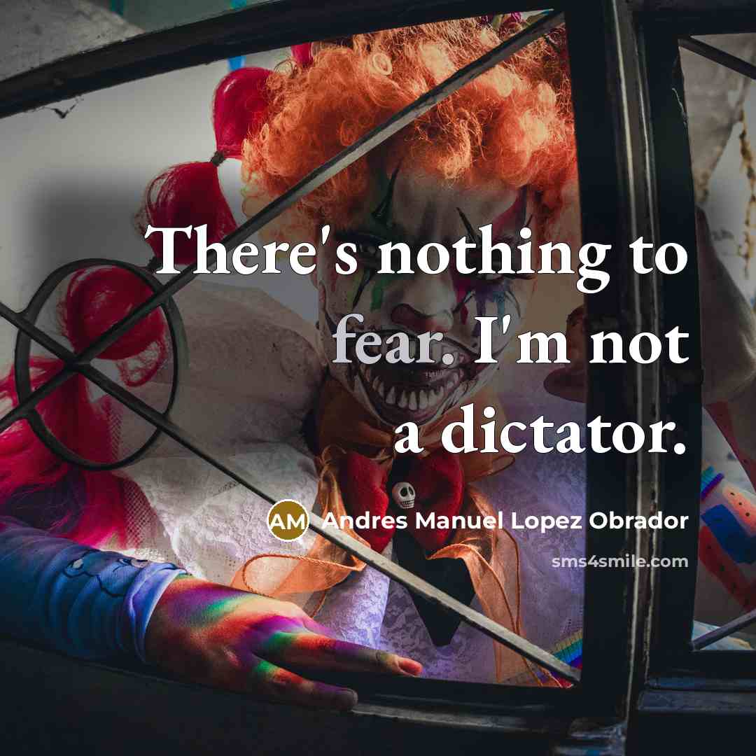 “There's nothing to fear. I'm not a dictator.…” quote by Andres Manuel Lopez Obrador